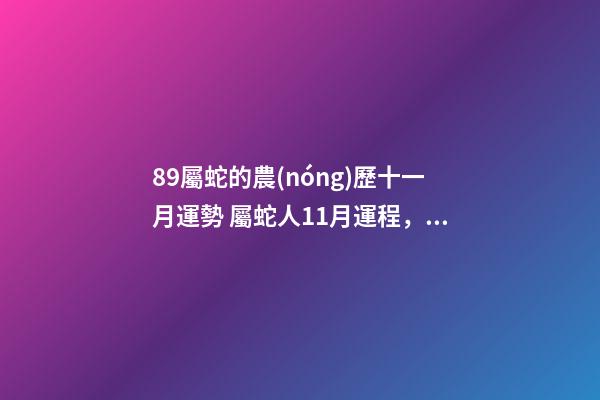 89屬蛇的農(nóng)歷十一月運勢 屬蛇人11月運程，屬蛇的11月運勢-第1張-觀點-玄機派